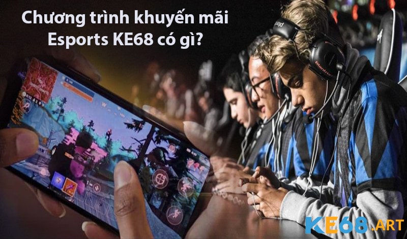 Chương trình khuyến mãi Esports KE68 có gì?