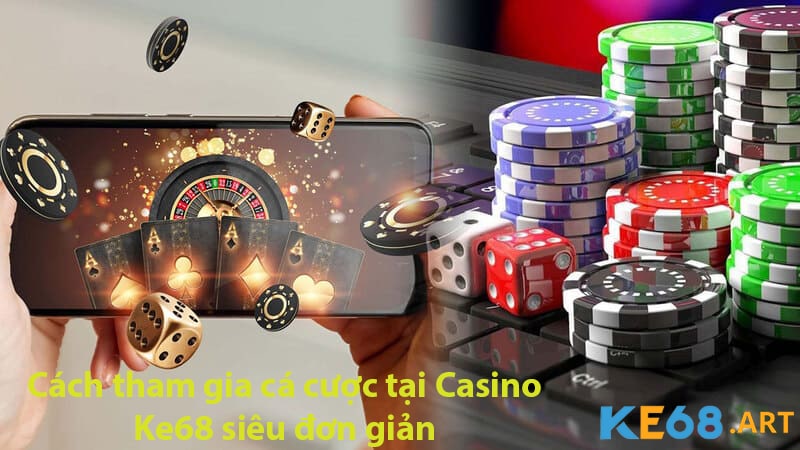Cách tham gia cá cược tại Casino Ke68 siêu đơn giản