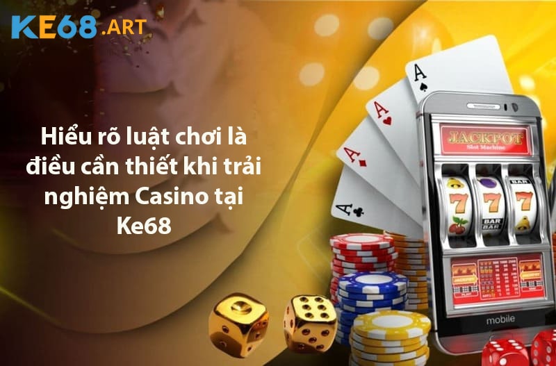 Hiểu rõ luật chơi là điều cần thiết khi trải nghiệm Casino tại Ke68