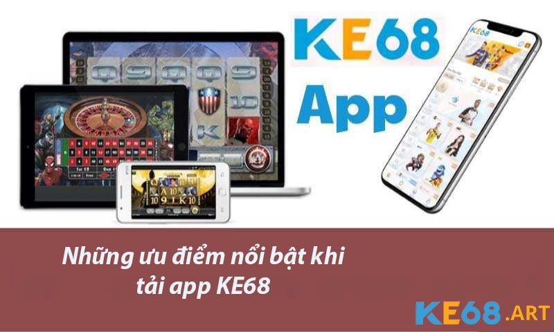 Những ưu điểm nổi bật khi tải app KE68